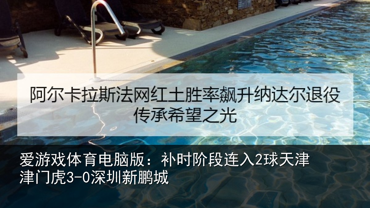 爱游戏体育电脑版：补时阶段连入2球天津津门虎3-0深圳新鹏城