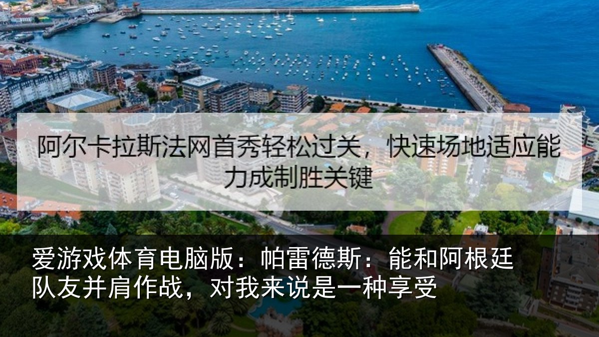 爱游戏体育电脑版：帕雷德斯：能和阿根廷队友并肩作战，对我来说是一种享受