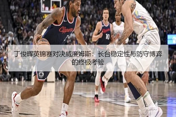 丁俊晖英锦赛对决威廉姆斯：长台稳定性与防守博弈的终极考验