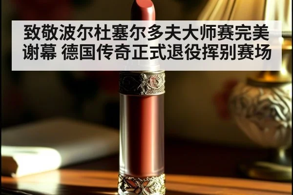 致敬波尔杜塞尔多夫大师赛完美谢幕 德国传奇正式退役挥别赛场
