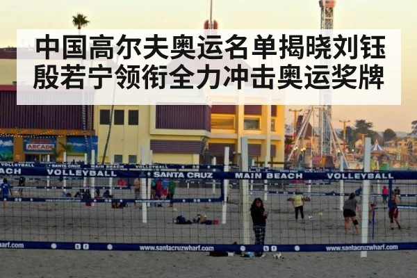 中国高尔夫奥运名单揭晓刘钰殷若宁领衔全力冲击奥运奖牌
