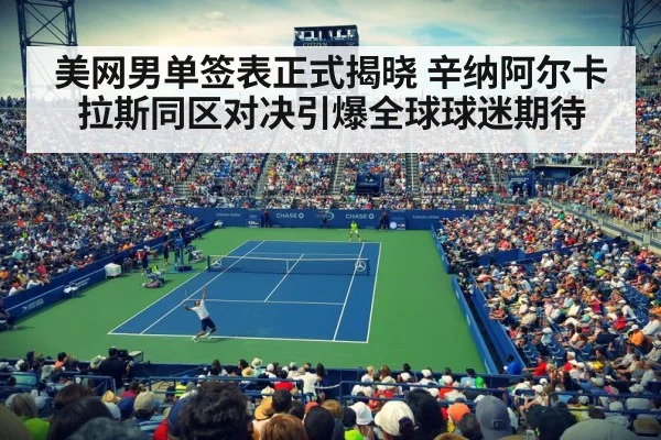 美网男单签表正式揭晓 辛纳阿尔卡拉斯同区对决引爆全球球迷期待